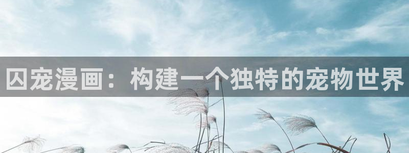 酷漫屋：囚宠漫画：构建一个独特的宠物世界