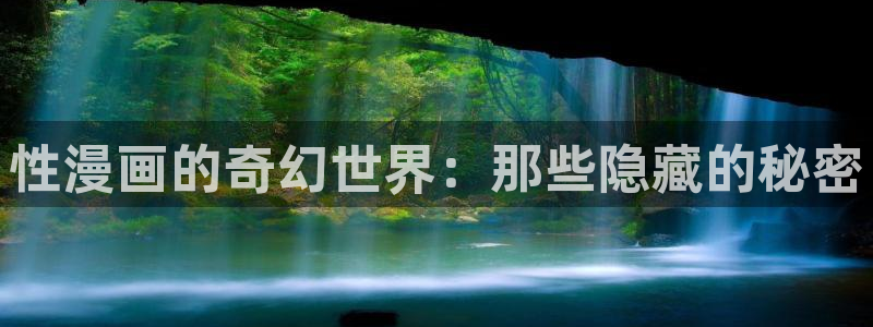 酷漫屋免费漫画入口页面在哪：性漫画的奇幻世界：那些隐藏的秘密
