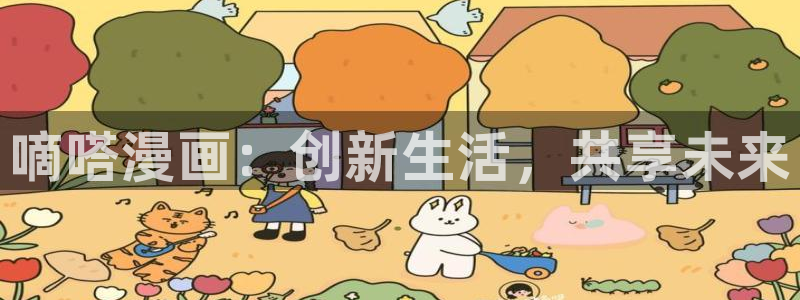 酷漫屋免费漫画下拉式在线看六漫画：嘀嗒漫画：创新生活，共享未来