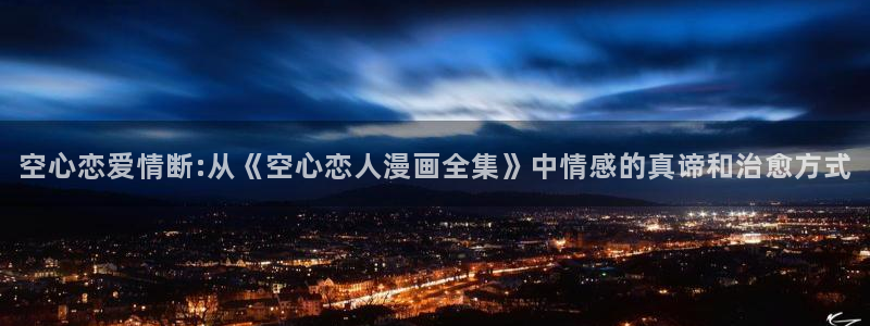 酷漫屋app下载安装官方最新：空心恋爱情断:从《空心恋人漫画全集》中情感的真谛和治愈方式