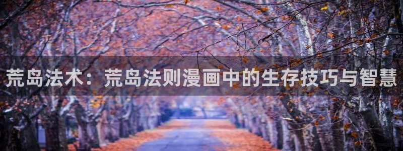 酷漫屋免费漫画入口页面：荒岛法术：荒岛法则漫画中的生存技巧与智慧