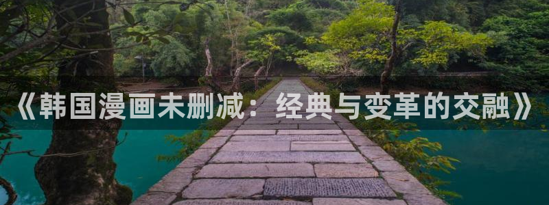 酷漫屋免费漫画下拉式在线看六漫画：《韩国漫画未删减：经典与变革的交融》