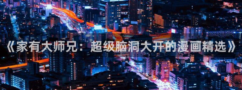 酷漫屋在线观看：《家有大师兄：超级脑洞大开的漫画精选》