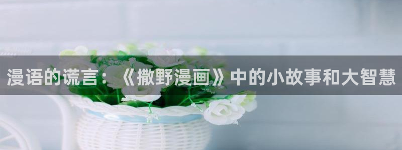 酷漫屋app下载安装官方最新：漫语的谎言：《撒野漫画》中的小故事和大智慧