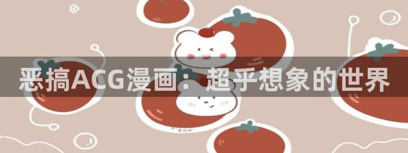 酷漫屋下拉式(免费漫画)：恶搞ACG漫画：超乎想象的世界