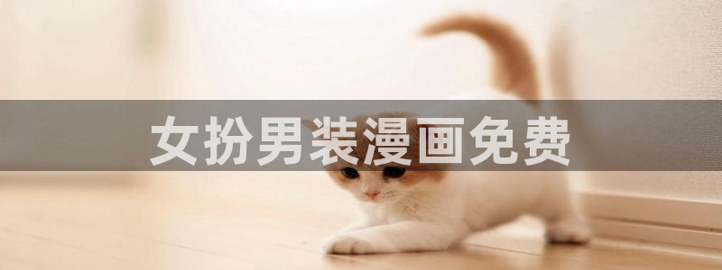 酷漫屋下拉式：女扮男装漫画免费