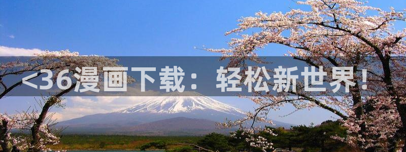 酷漫屋免费漫画入口页面：<36漫画下载：轻松新世界！