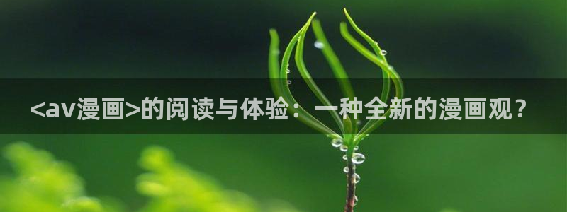酷漫屋下拉式(免费漫画)官方网：<av漫画>的阅读与体验：一种全新的漫画观？